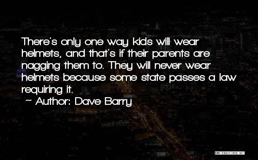 Dave Barry Quotes: There's Only One Way Kids Will Wear Helmets, And That's If Their Parents Are Nagging Them To. They Will Never