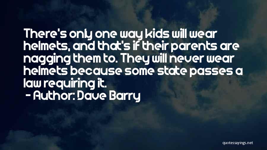 Dave Barry Quotes: There's Only One Way Kids Will Wear Helmets, And That's If Their Parents Are Nagging Them To. They Will Never