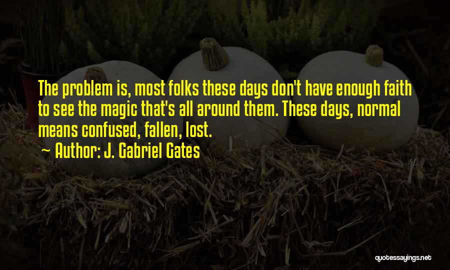 J. Gabriel Gates Quotes: The Problem Is, Most Folks These Days Don't Have Enough Faith To See The Magic That's All Around Them. These