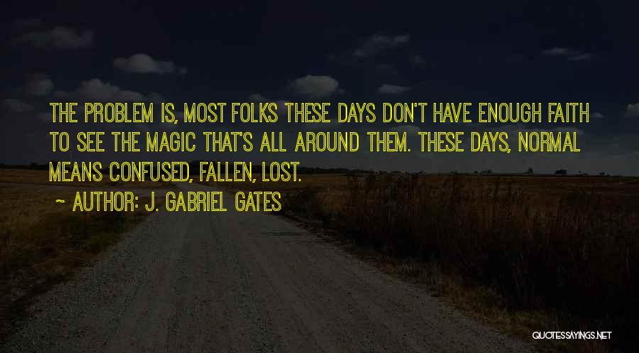 J. Gabriel Gates Quotes: The Problem Is, Most Folks These Days Don't Have Enough Faith To See The Magic That's All Around Them. These