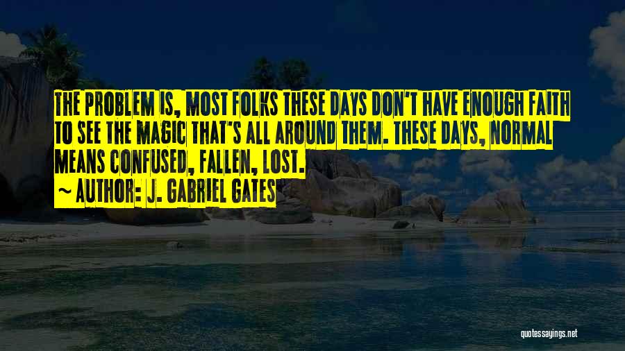 J. Gabriel Gates Quotes: The Problem Is, Most Folks These Days Don't Have Enough Faith To See The Magic That's All Around Them. These