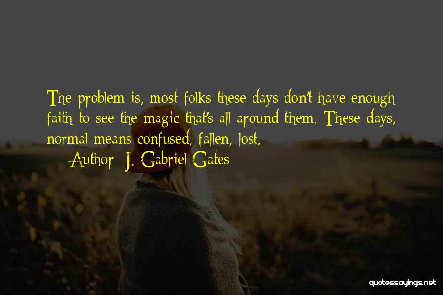 J. Gabriel Gates Quotes: The Problem Is, Most Folks These Days Don't Have Enough Faith To See The Magic That's All Around Them. These