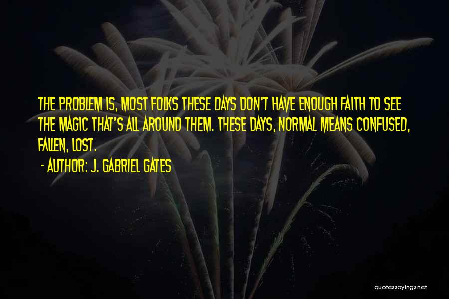J. Gabriel Gates Quotes: The Problem Is, Most Folks These Days Don't Have Enough Faith To See The Magic That's All Around Them. These