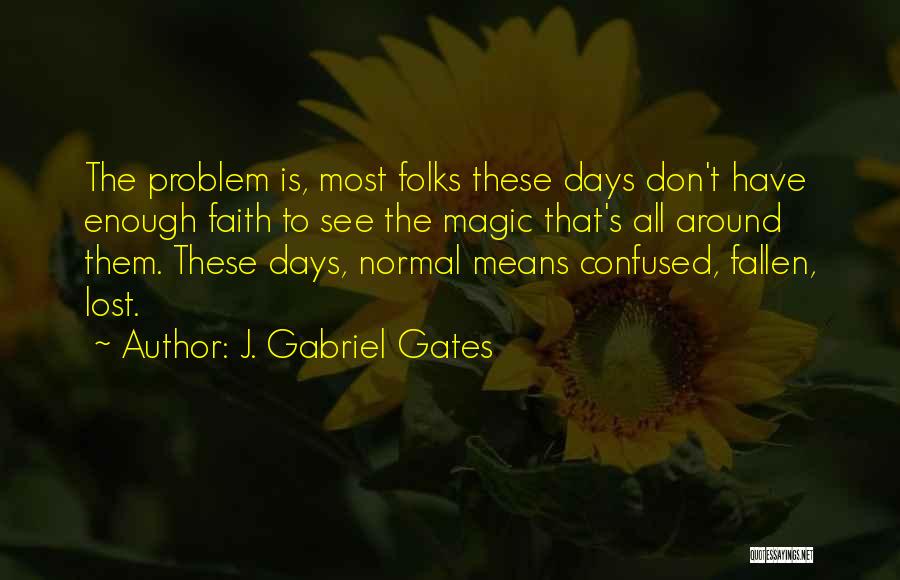 J. Gabriel Gates Quotes: The Problem Is, Most Folks These Days Don't Have Enough Faith To See The Magic That's All Around Them. These