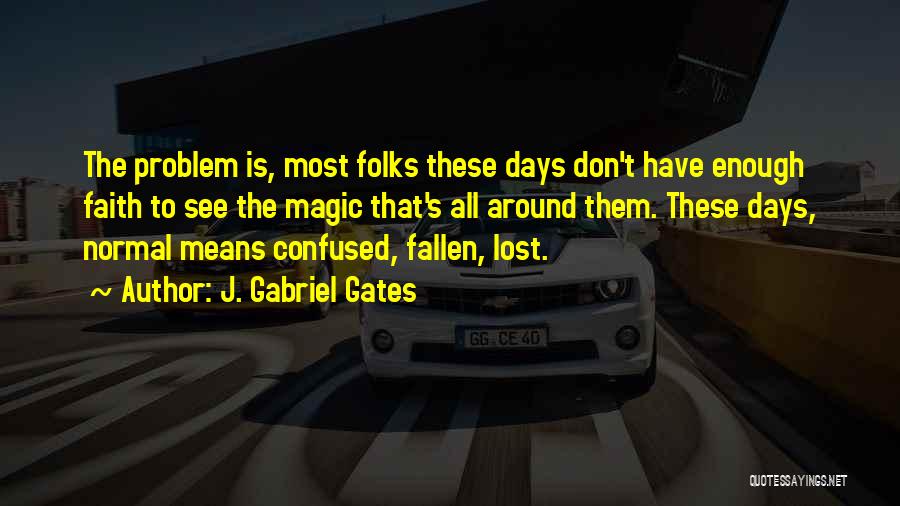 J. Gabriel Gates Quotes: The Problem Is, Most Folks These Days Don't Have Enough Faith To See The Magic That's All Around Them. These