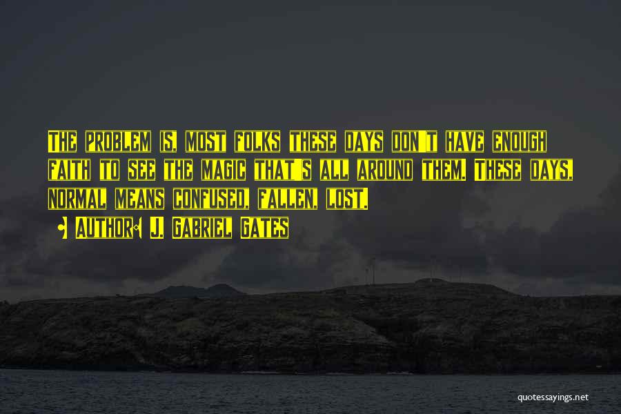 J. Gabriel Gates Quotes: The Problem Is, Most Folks These Days Don't Have Enough Faith To See The Magic That's All Around Them. These