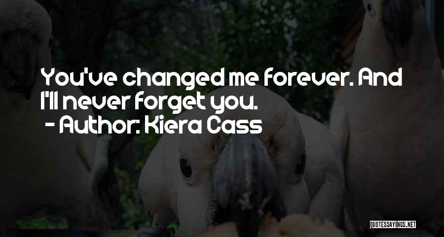 Kiera Cass Quotes: You've Changed Me Forever. And I'll Never Forget You.