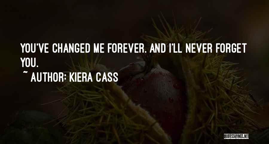 Kiera Cass Quotes: You've Changed Me Forever. And I'll Never Forget You.