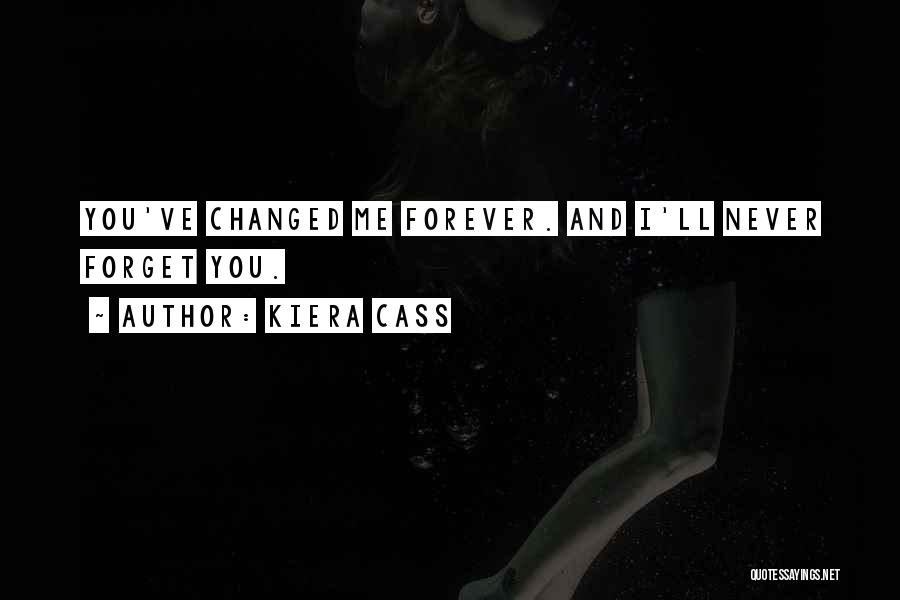 Kiera Cass Quotes: You've Changed Me Forever. And I'll Never Forget You.