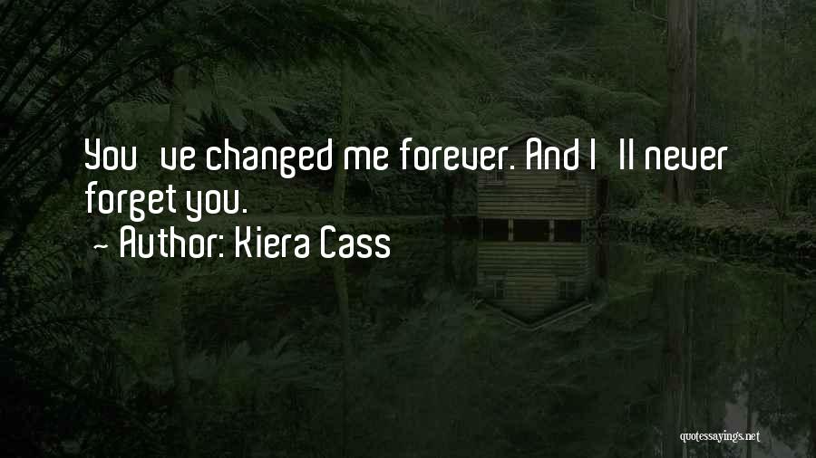 Kiera Cass Quotes: You've Changed Me Forever. And I'll Never Forget You.