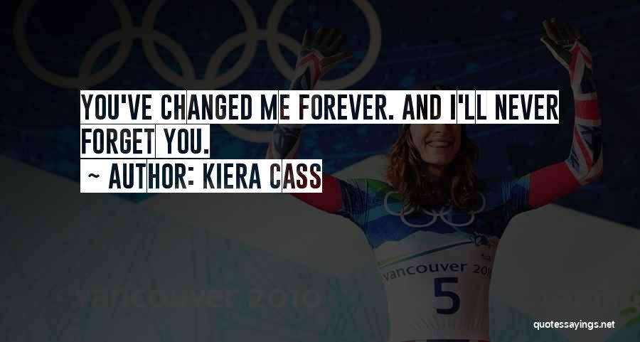 Kiera Cass Quotes: You've Changed Me Forever. And I'll Never Forget You.