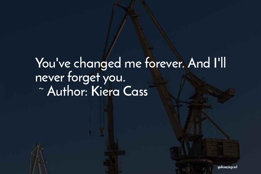 Kiera Cass Quotes: You've Changed Me Forever. And I'll Never Forget You.