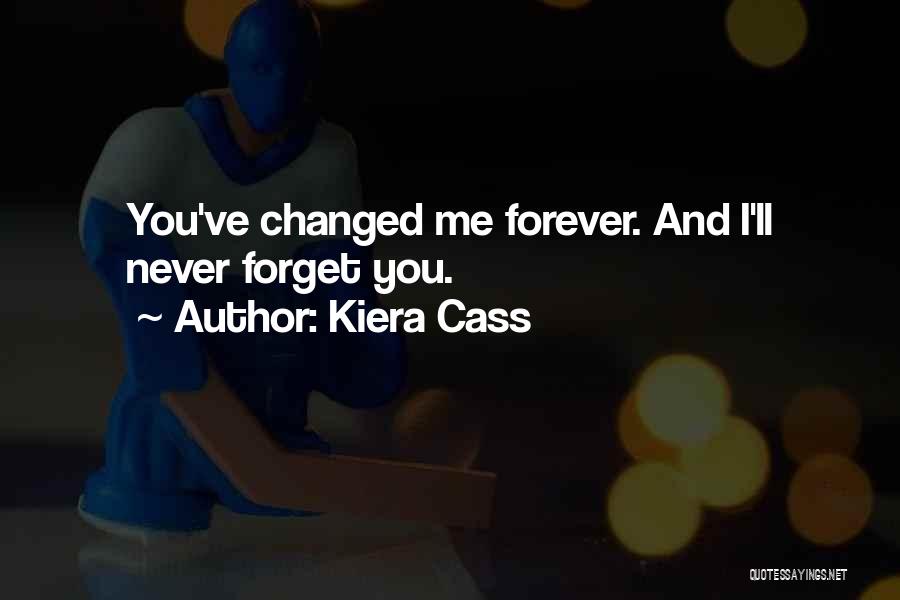 Kiera Cass Quotes: You've Changed Me Forever. And I'll Never Forget You.