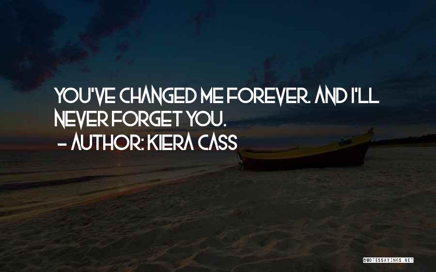 Kiera Cass Quotes: You've Changed Me Forever. And I'll Never Forget You.