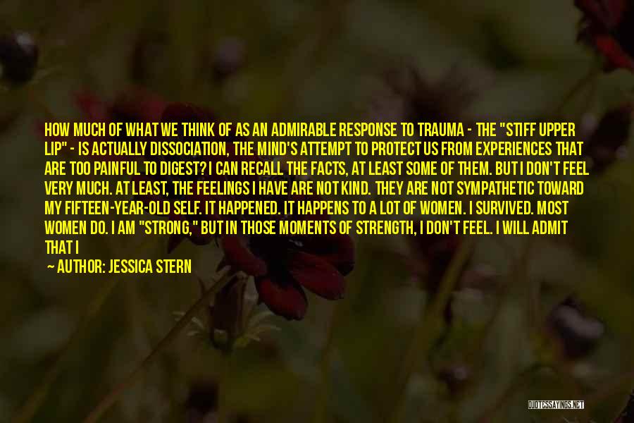 Jessica Stern Quotes: How Much Of What We Think Of As An Admirable Response To Trauma - The Stiff Upper Lip - Is
