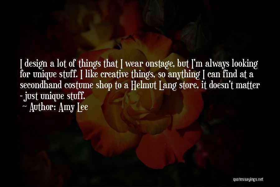 Amy Lee Quotes: I Design A Lot Of Things That I Wear Onstage, But I'm Always Looking For Unique Stuff. I Like Creative