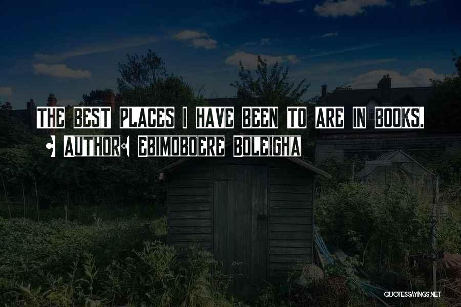 Ebimoboere Boleigha Quotes: The Best Places I Have Been To Are In Books.