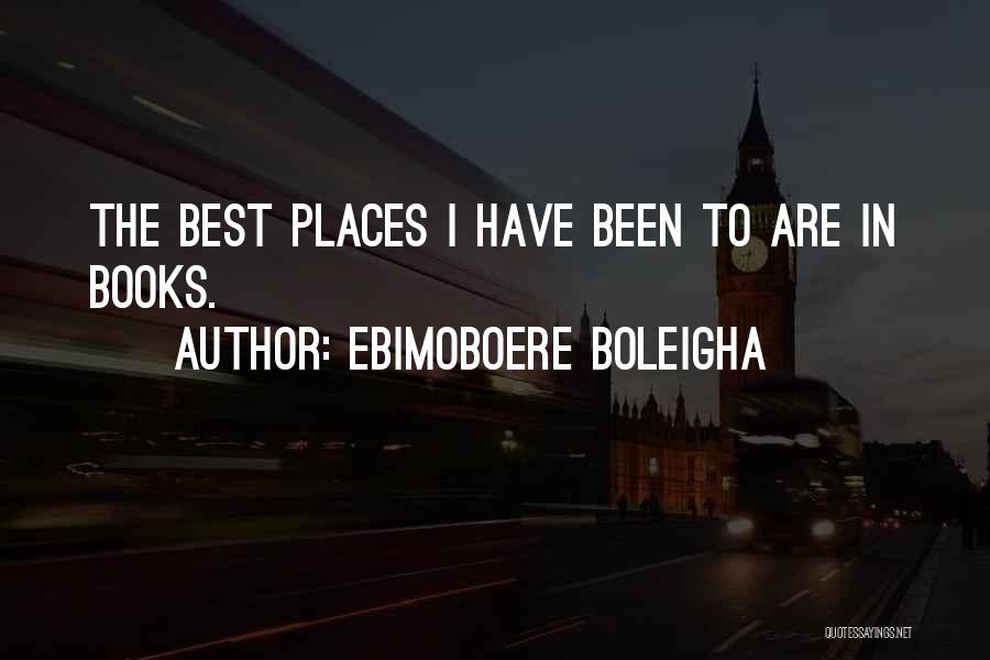 Ebimoboere Boleigha Quotes: The Best Places I Have Been To Are In Books.