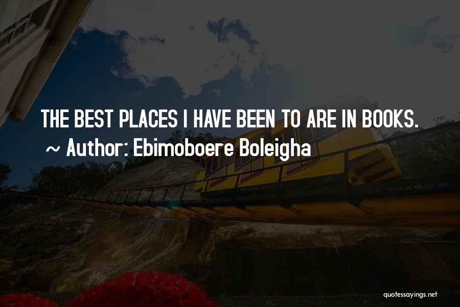 Ebimoboere Boleigha Quotes: The Best Places I Have Been To Are In Books.