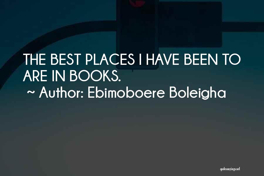 Ebimoboere Boleigha Quotes: The Best Places I Have Been To Are In Books.
