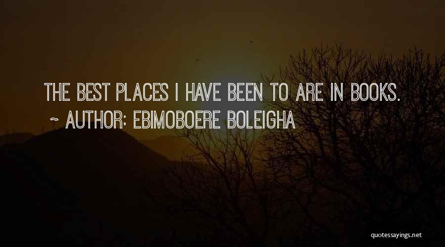 Ebimoboere Boleigha Quotes: The Best Places I Have Been To Are In Books.