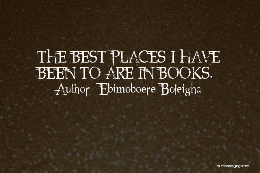 Ebimoboere Boleigha Quotes: The Best Places I Have Been To Are In Books.