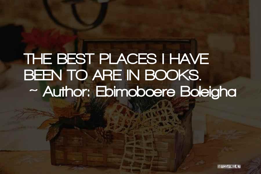 Ebimoboere Boleigha Quotes: The Best Places I Have Been To Are In Books.