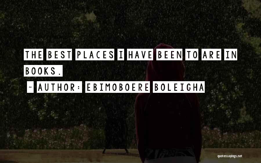 Ebimoboere Boleigha Quotes: The Best Places I Have Been To Are In Books.