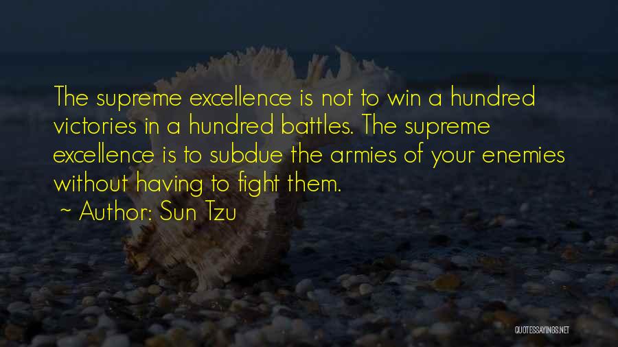 Sun Tzu Quotes: The Supreme Excellence Is Not To Win A Hundred Victories In A Hundred Battles. The Supreme Excellence Is To Subdue