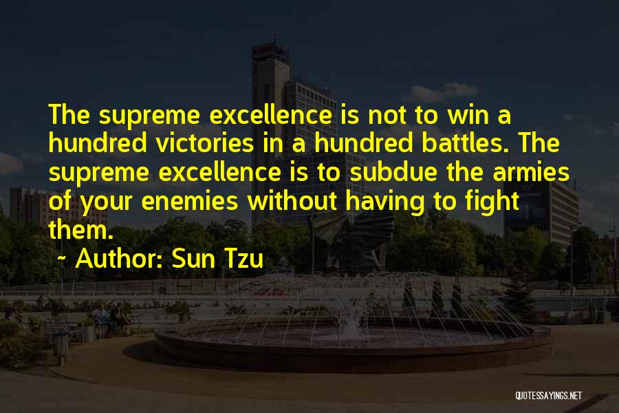 Sun Tzu Quotes: The Supreme Excellence Is Not To Win A Hundred Victories In A Hundred Battles. The Supreme Excellence Is To Subdue