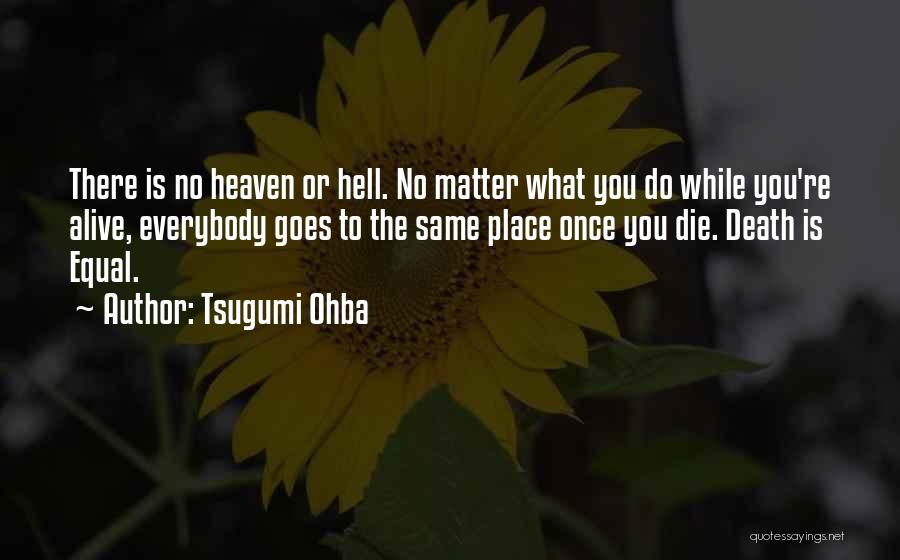 Tsugumi Ohba Quotes: There Is No Heaven Or Hell. No Matter What You Do While You're Alive, Everybody Goes To The Same Place