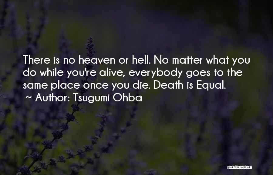 Tsugumi Ohba Quotes: There Is No Heaven Or Hell. No Matter What You Do While You're Alive, Everybody Goes To The Same Place