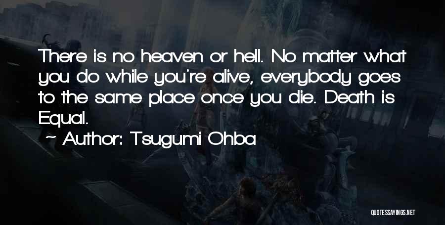 Tsugumi Ohba Quotes: There Is No Heaven Or Hell. No Matter What You Do While You're Alive, Everybody Goes To The Same Place