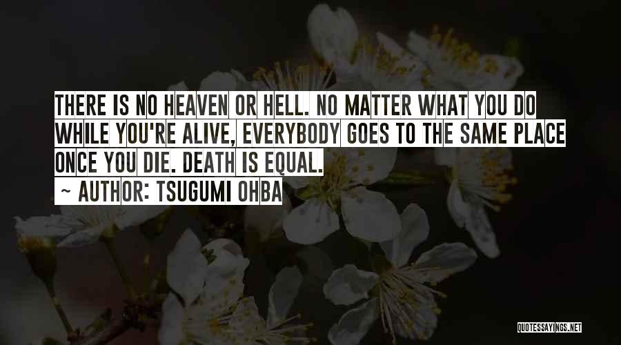 Tsugumi Ohba Quotes: There Is No Heaven Or Hell. No Matter What You Do While You're Alive, Everybody Goes To The Same Place