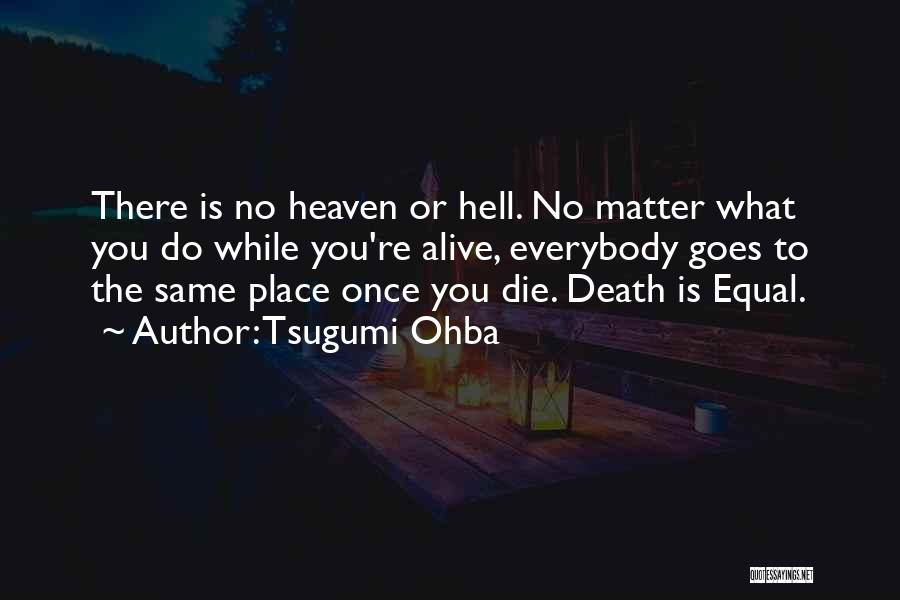 Tsugumi Ohba Quotes: There Is No Heaven Or Hell. No Matter What You Do While You're Alive, Everybody Goes To The Same Place