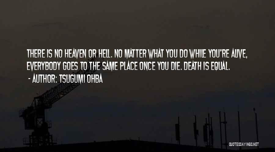 Tsugumi Ohba Quotes: There Is No Heaven Or Hell. No Matter What You Do While You're Alive, Everybody Goes To The Same Place