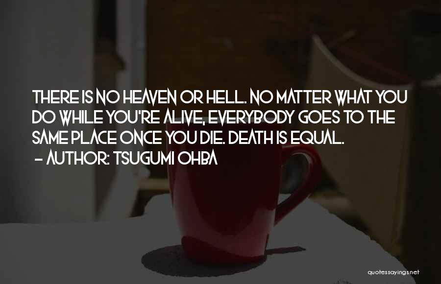 Tsugumi Ohba Quotes: There Is No Heaven Or Hell. No Matter What You Do While You're Alive, Everybody Goes To The Same Place