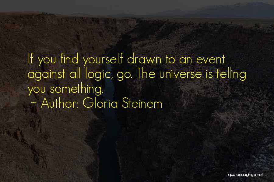 Gloria Steinem Quotes: If You Find Yourself Drawn To An Event Against All Logic, Go. The Universe Is Telling You Something.