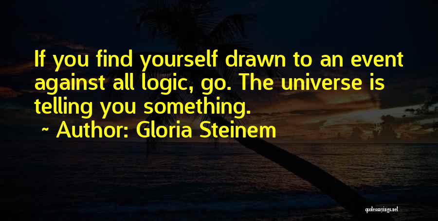 Gloria Steinem Quotes: If You Find Yourself Drawn To An Event Against All Logic, Go. The Universe Is Telling You Something.