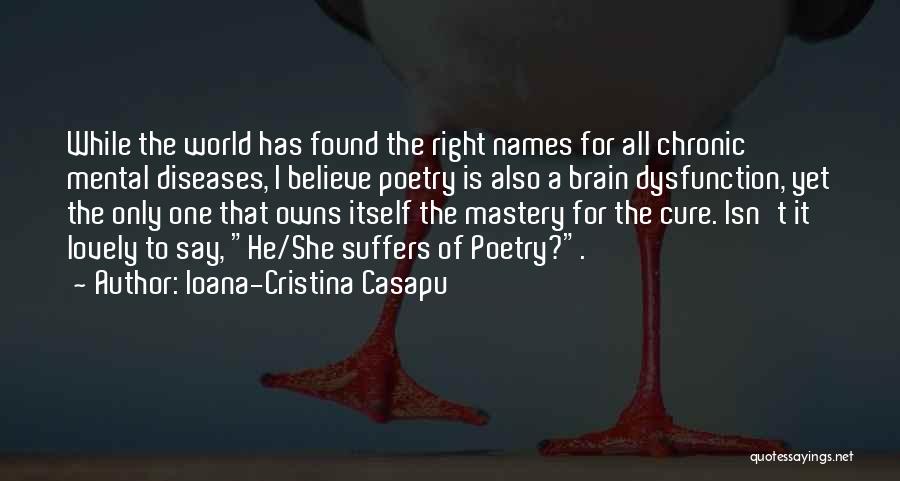 Ioana-Cristina Casapu Quotes: While The World Has Found The Right Names For All Chronic Mental Diseases, I Believe Poetry Is Also A Brain