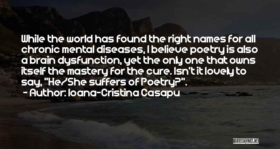 Ioana-Cristina Casapu Quotes: While The World Has Found The Right Names For All Chronic Mental Diseases, I Believe Poetry Is Also A Brain