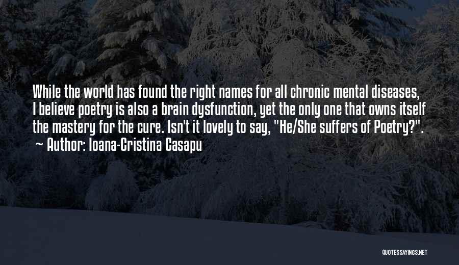 Ioana-Cristina Casapu Quotes: While The World Has Found The Right Names For All Chronic Mental Diseases, I Believe Poetry Is Also A Brain