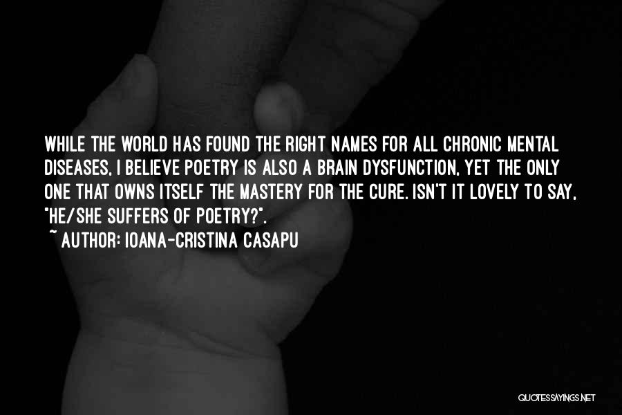 Ioana-Cristina Casapu Quotes: While The World Has Found The Right Names For All Chronic Mental Diseases, I Believe Poetry Is Also A Brain