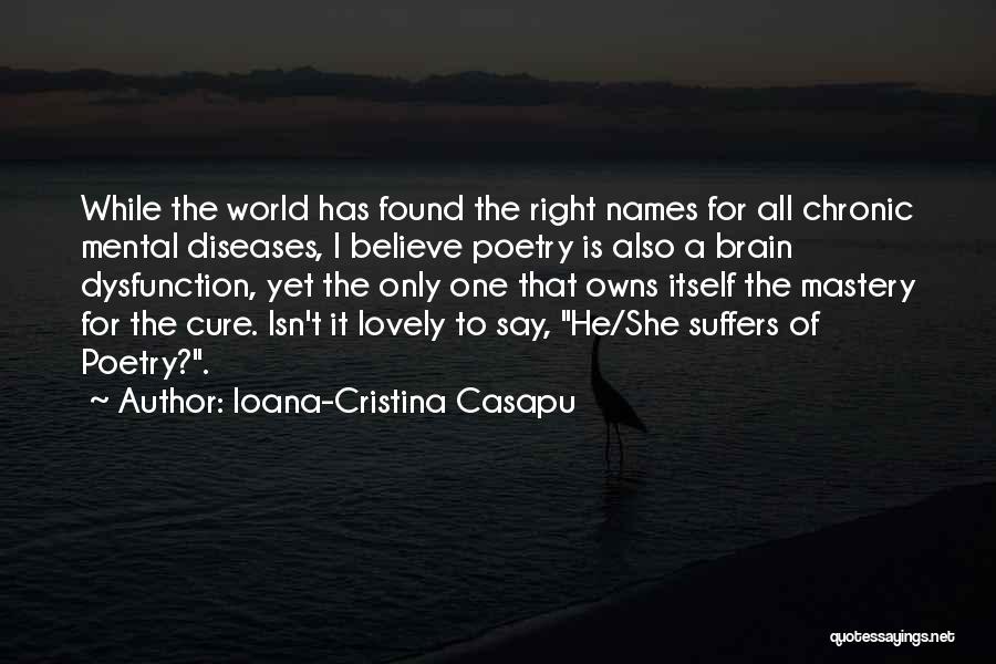 Ioana-Cristina Casapu Quotes: While The World Has Found The Right Names For All Chronic Mental Diseases, I Believe Poetry Is Also A Brain