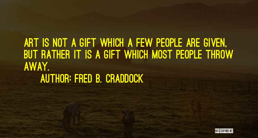 Fred B. Craddock Quotes: Art Is Not A Gift Which A Few People Are Given, But Rather It Is A Gift Which Most People