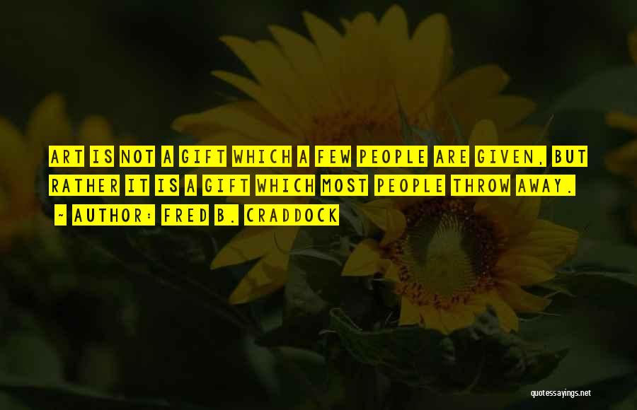 Fred B. Craddock Quotes: Art Is Not A Gift Which A Few People Are Given, But Rather It Is A Gift Which Most People