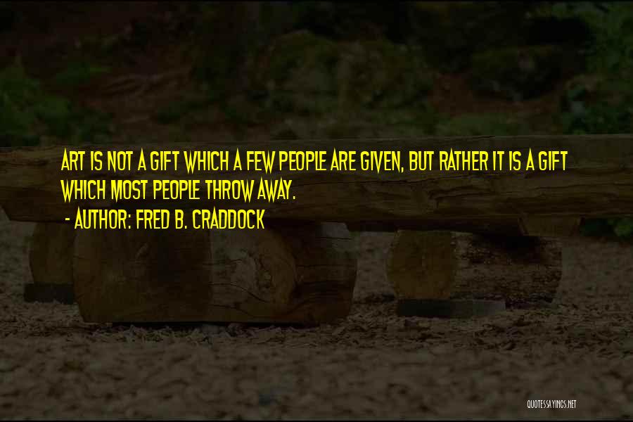 Fred B. Craddock Quotes: Art Is Not A Gift Which A Few People Are Given, But Rather It Is A Gift Which Most People