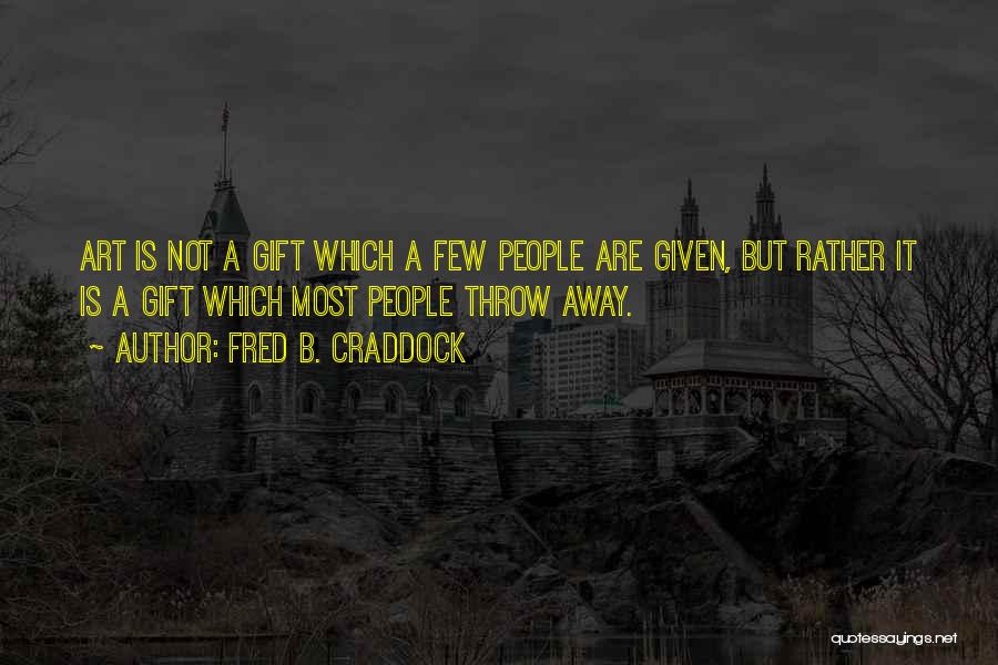 Fred B. Craddock Quotes: Art Is Not A Gift Which A Few People Are Given, But Rather It Is A Gift Which Most People