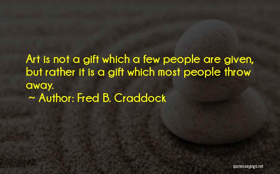 Fred B. Craddock Quotes: Art Is Not A Gift Which A Few People Are Given, But Rather It Is A Gift Which Most People
