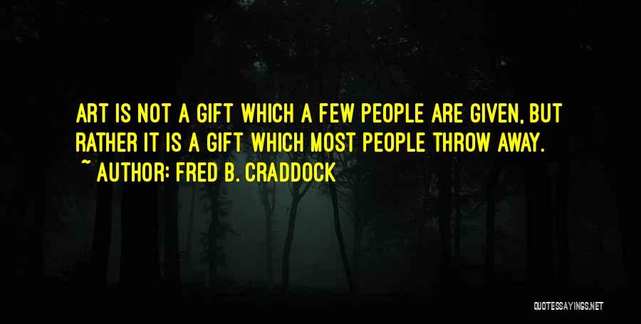 Fred B. Craddock Quotes: Art Is Not A Gift Which A Few People Are Given, But Rather It Is A Gift Which Most People